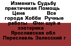 Изменить Судьбу, практичекая Помощь › Цена ­ 15 000 - Все города Хобби. Ручные работы » Фен-шуй и эзотерика   . Ярославская обл.,Переславль-Залесский г.